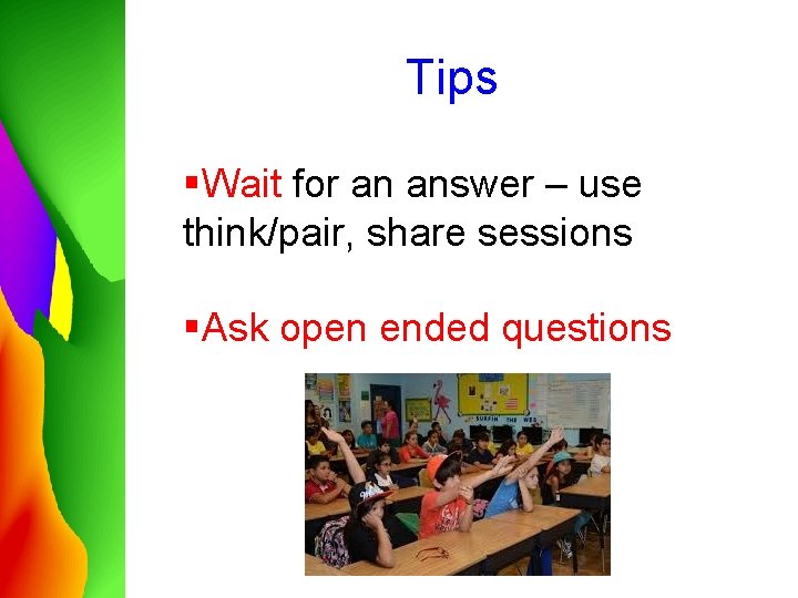 Tips §Wait for an answer – use think/pair, share sessions §Ask open ended questions