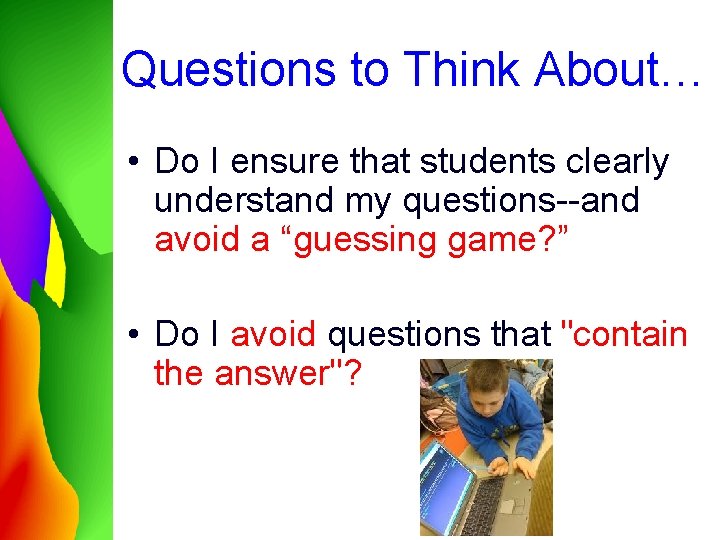 Questions to Think About… • Do I ensure that students clearly understand my questions--and