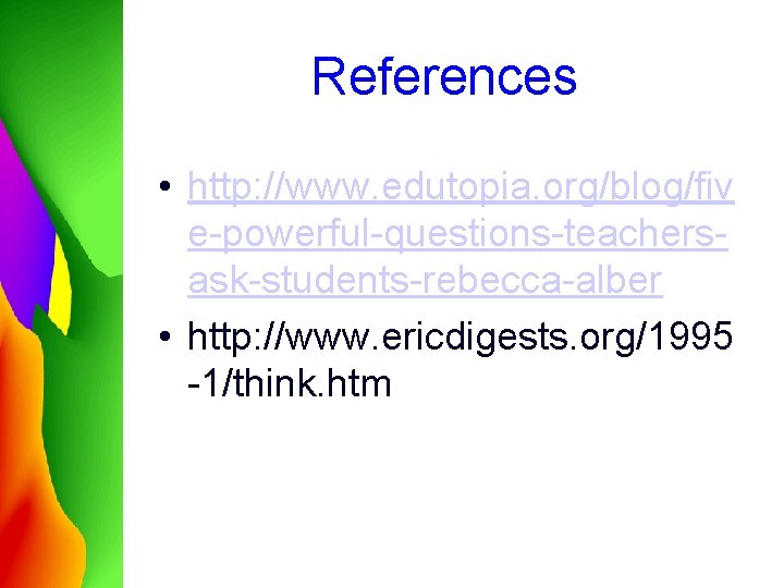 References • http: //www. edutopia. org/blog/fiv e-powerful-questions-teachersask-students-rebecca-alber • http: //www. ericdigests. org/1995 -1/think. htm