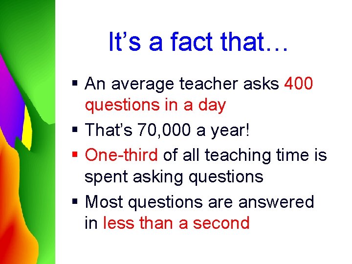 It’s a fact that… § An average teacher asks 400 questions in a day