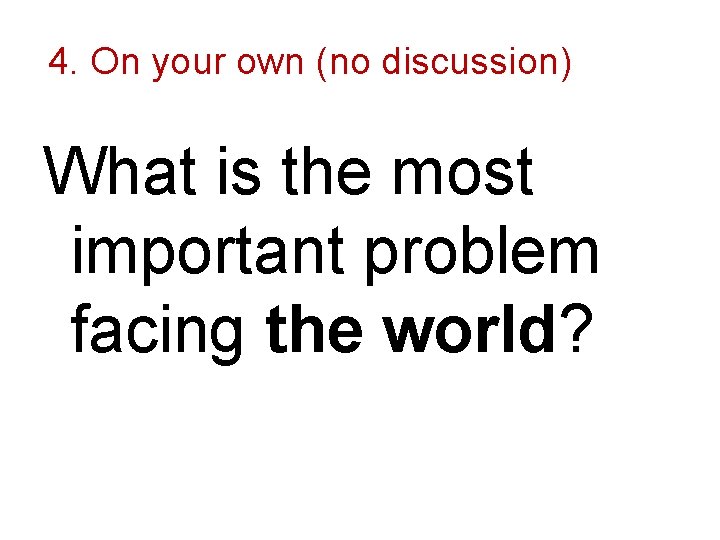 4. On your own (no discussion) What is the most important problem facing the