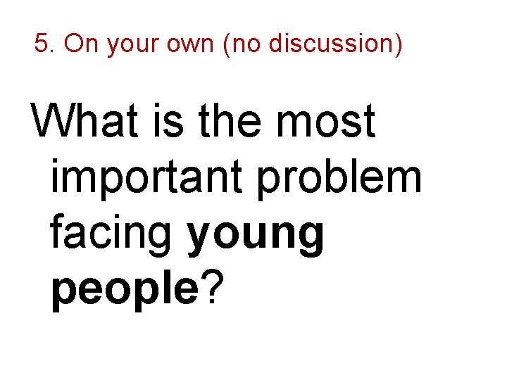 5. On your own (no discussion) What is the most important problem facing young