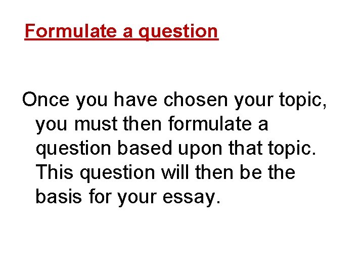 Formulate a question Once you have chosen your topic, you must then formulate a