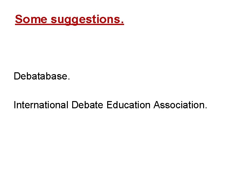 Some suggestions. Debatabase. International Debate Education Association. 