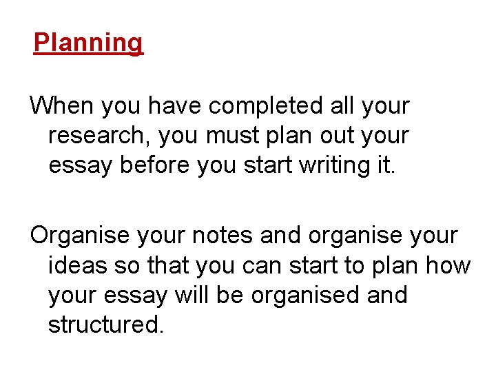 Planning When you have completed all your research, you must plan out your essay