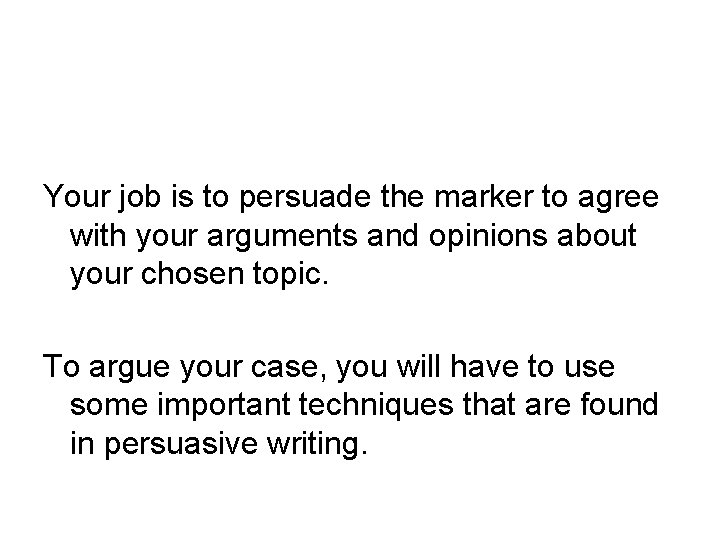 Your job is to persuade the marker to agree with your arguments and opinions