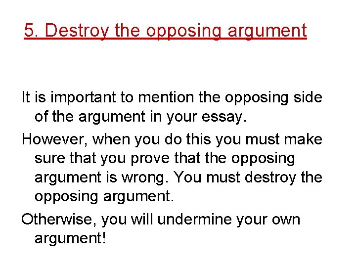 5. Destroy the opposing argument It is important to mention the opposing side of