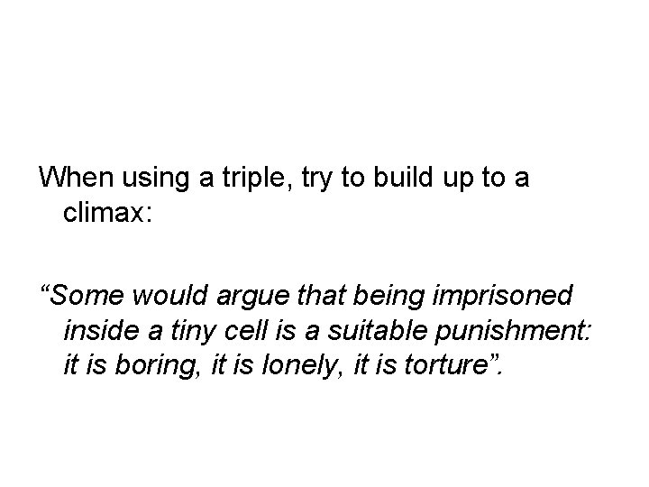 When using a triple, try to build up to a climax: “Some would argue