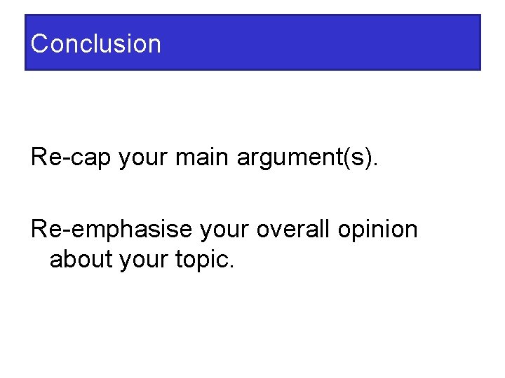 Conclusion Re-cap your main argument(s). Re-emphasise your overall opinion about your topic. 