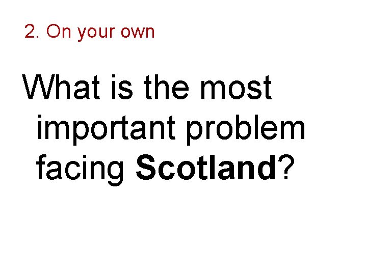 2. On your own What is the most important problem facing Scotland? 