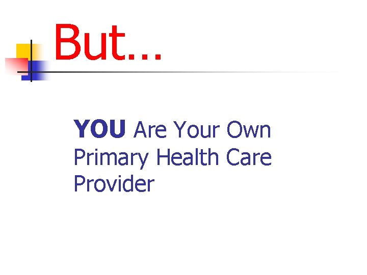 But… YOU Are Your Own Primary Health Care Provider 