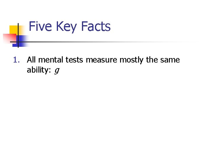 Five Key Facts 1. All mental tests measure mostly the same ability: g 