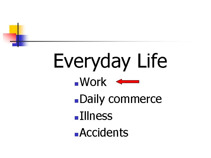 Everyday Life Work n Daily commerce n Illness n Accidents n 