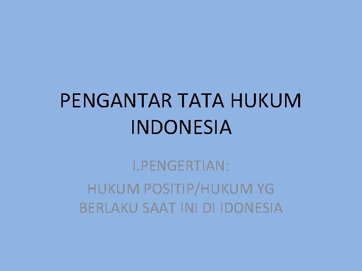 PENGANTAR TATA HUKUM INDONESIA I. PENGERTIAN: HUKUM POSITIP/HUKUM YG BERLAKU SAAT INI DI IDONESIA