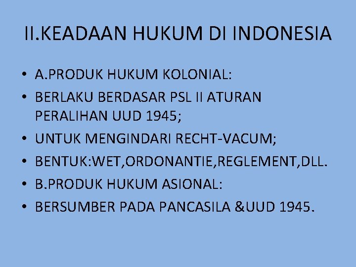 II. KEADAAN HUKUM DI INDONESIA • A. PRODUK HUKUM KOLONIAL: • BERLAKU BERDASAR PSL