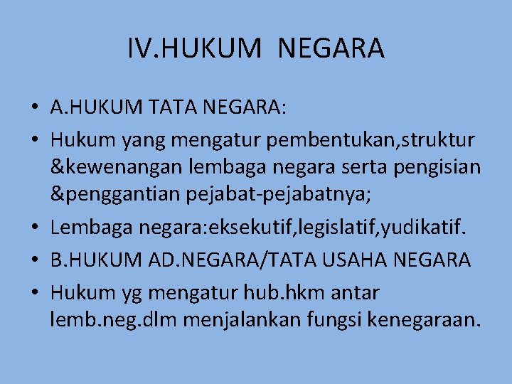 IV. HUKUM NEGARA • A. HUKUM TATA NEGARA: • Hukum yang mengatur pembentukan, struktur