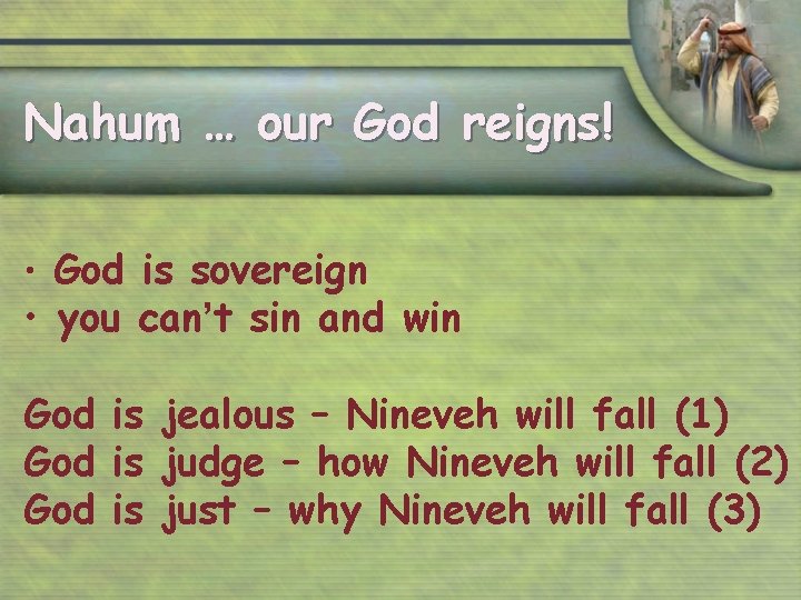 Nahum … our God reigns! • God is sovereign • you can’t sin and
