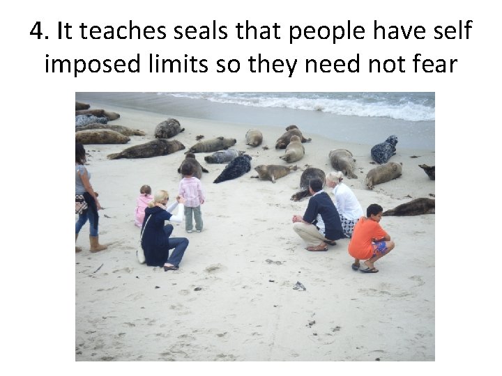 4. It teaches seals that people have self imposed limits so they need not