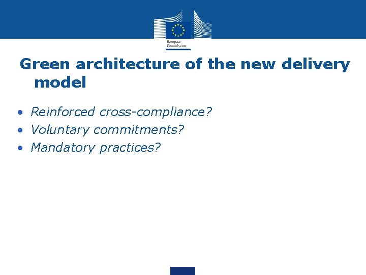 Green architecture of the new delivery model • Reinforced cross-compliance? • Voluntary commitments? •