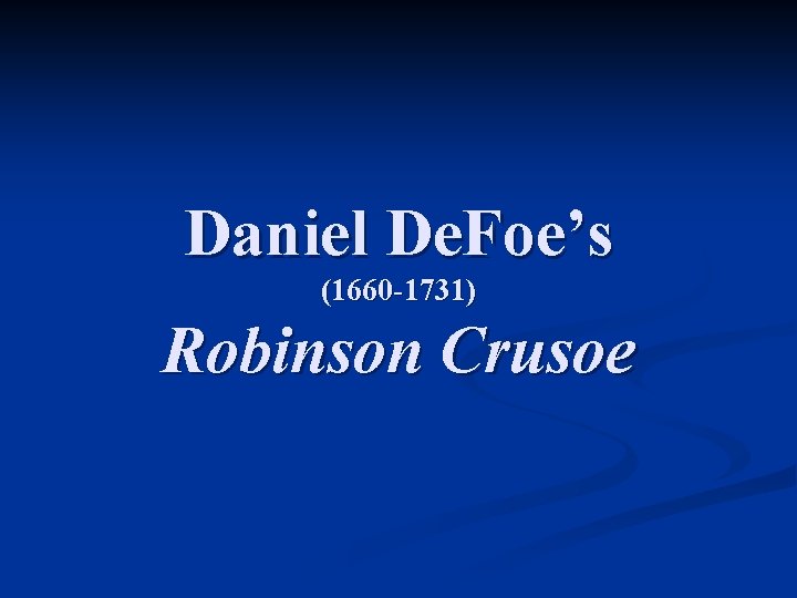 Daniel De. Foe’s (1660 -1731) Robinson Crusoe 