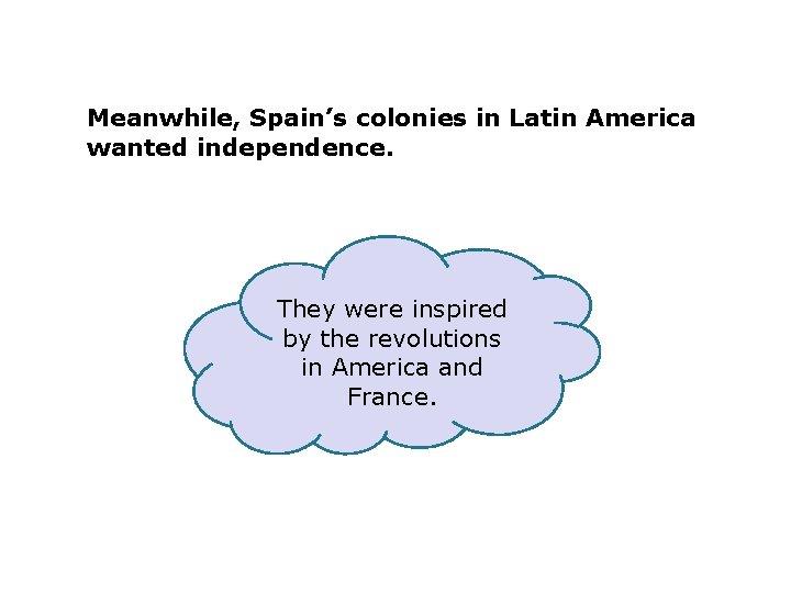 Meanwhile, Spain’s colonies in Latin America wanted independence. They were inspired by the revolutions