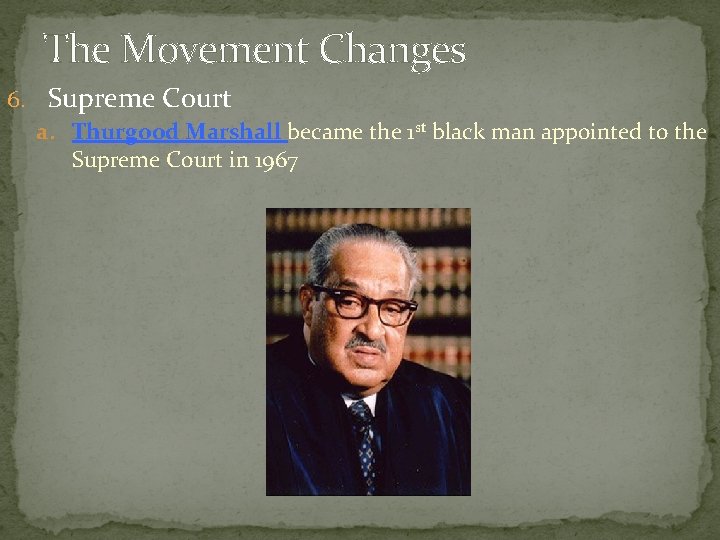 The Movement Changes 6. Supreme Court a. Thurgood Marshall became the 1 st black