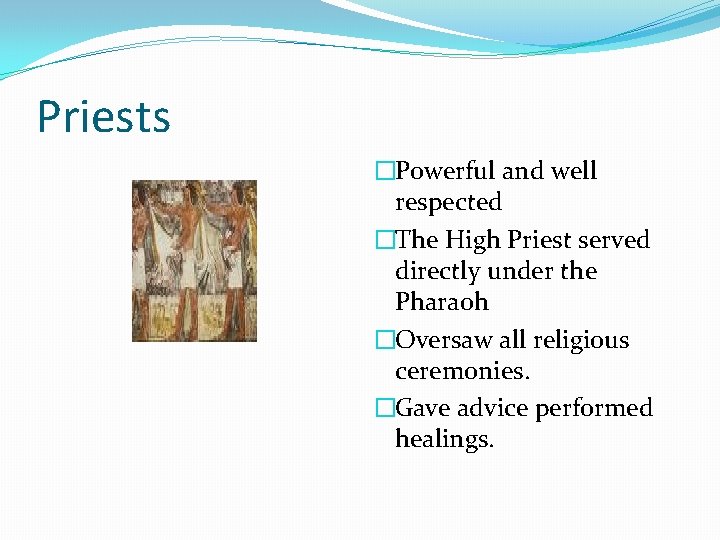 Priests �Powerful and well respected �The High Priest served directly under the Pharaoh �Oversaw