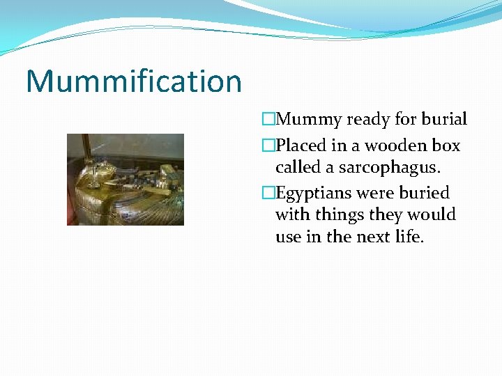Mummification �Mummy ready for burial �Placed in a wooden box called a sarcophagus. �Egyptians