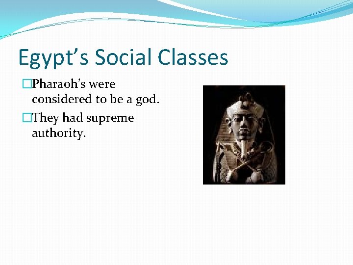 Egypt’s Social Classes �Pharaoh’s were considered to be a god. �They had supreme authority.