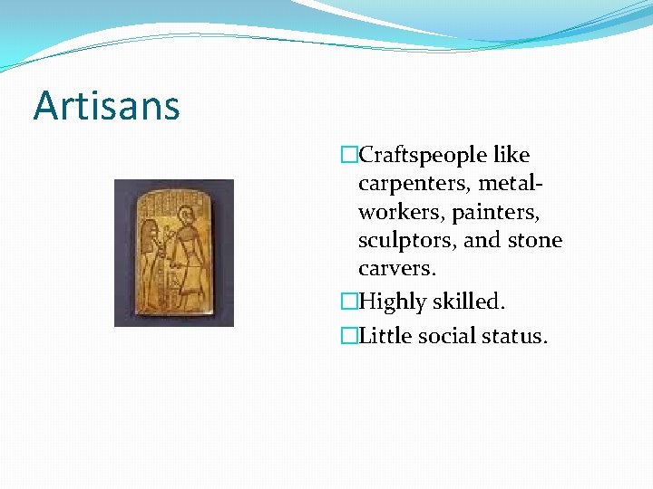 Artisans �Craftspeople like carpenters, metalworkers, painters, sculptors, and stone carvers. �Highly skilled. �Little social