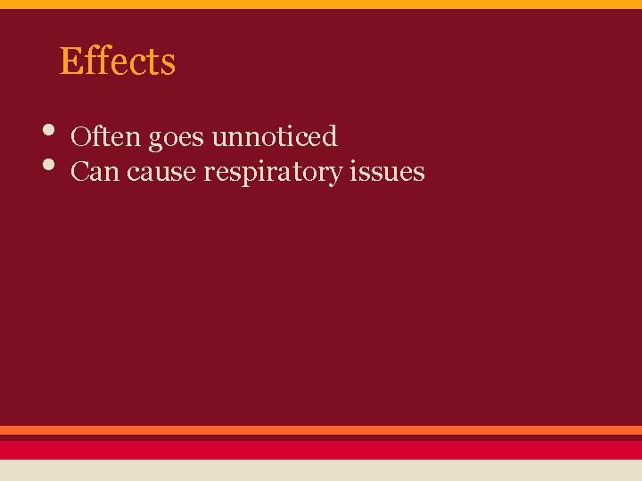 Effects • Often goes unnoticed • Can cause respiratory issues 