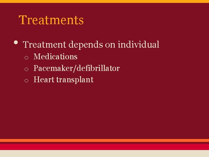Treatments • Treatment depends on individual o Medications o Pacemaker/defibrillator o Heart transplant 