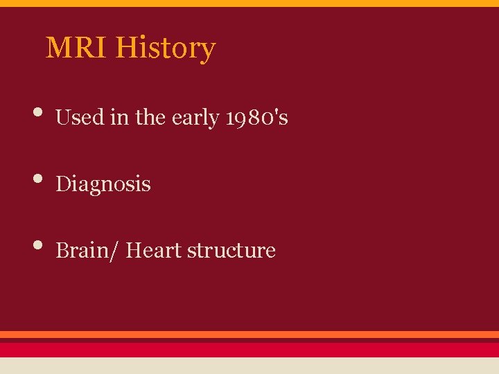MRI History • Used in the early 1980's • Diagnosis • Brain/ Heart structure