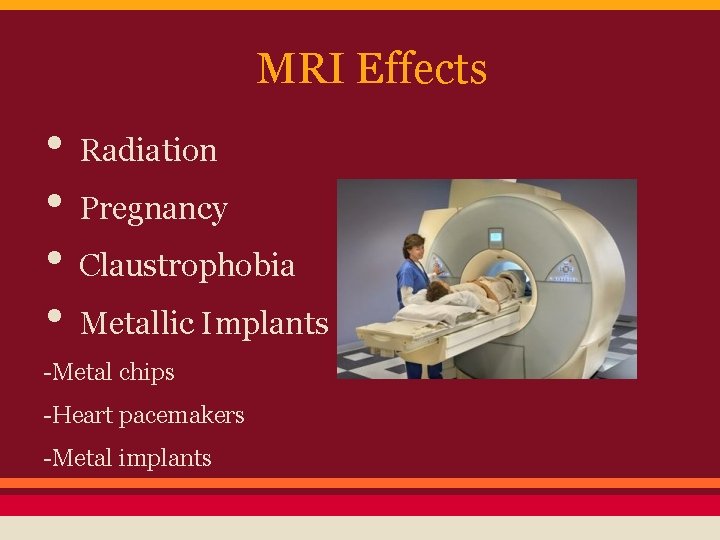 MRI Effects • Radiation • Pregnancy • Claustrophobia • Metallic Implants -Metal chips -Heart