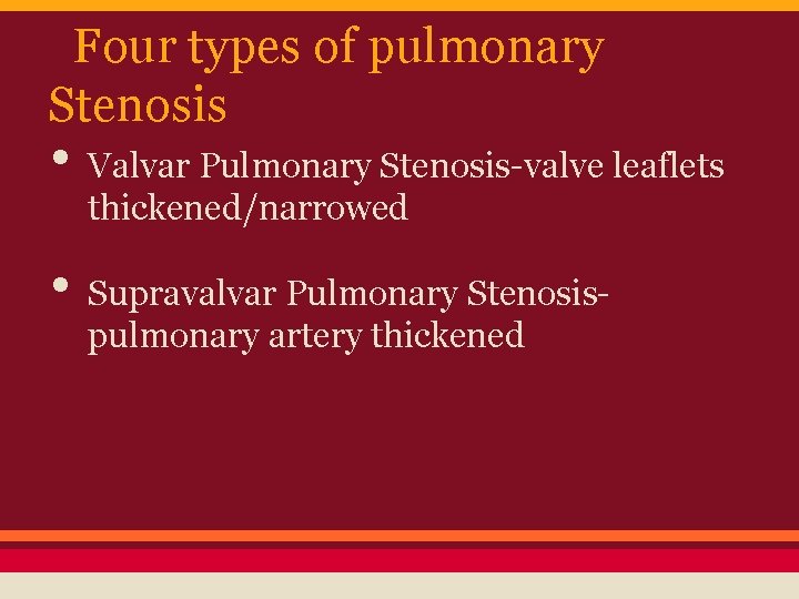 Four types of pulmonary Stenosis • Valvar Pulmonary Stenosis-valve leaflets thickened/narrowed • Supravalvar Pulmonary