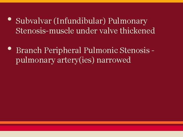 • Subvalvar (Infundibular) Pulmonary Stenosis-muscle under valve thickened • Branch Peripheral Pulmonic Stenosis