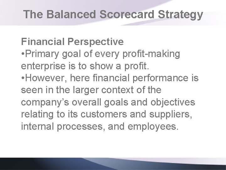 The Balanced Scorecard Strategy Financial Perspective • Primary goal of every profit-making enterprise is