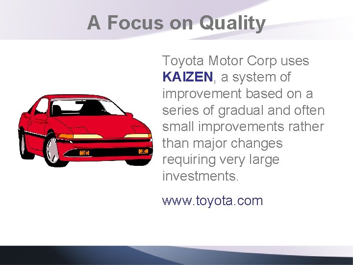 A Focus on Quality Toyota Motor Corp uses KAIZEN, a system of improvement based