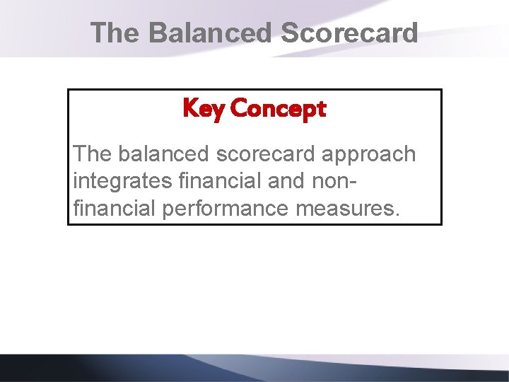 The Balanced Scorecard Key Concept The balanced scorecard approach integrates financial and nonfinancial performance