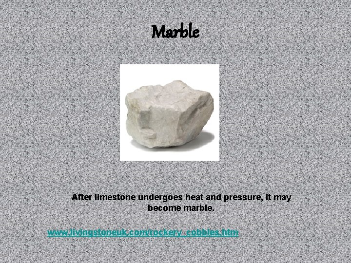 Marble After limestone undergoes heat and pressure, it may become marble. www. livingstoneuk. com/rockery_cobbles.