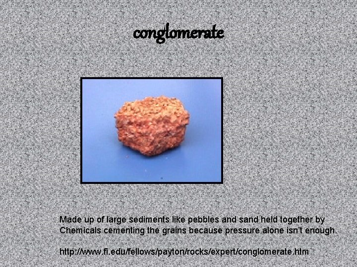 conglomerate Made up of large sediments like pebbles and sand held together by Chemicals