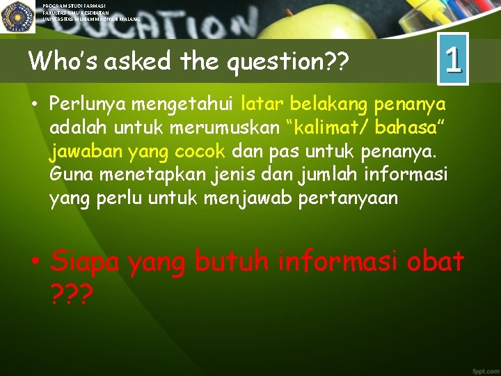 PROGRAM STUDI FARMASI FAKULTAS ILMU KESEHATAN UNIVERSITAS MUHAMMADIYAH MALANG Who’s asked the question? ?