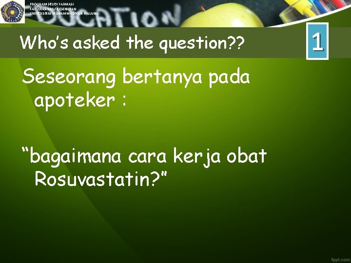 PROGRAM STUDI FARMASI FAKULTAS ILMU KESEHATAN UNIVERSITAS MUHAMMADIYAH MALANG Who’s asked the question? ?