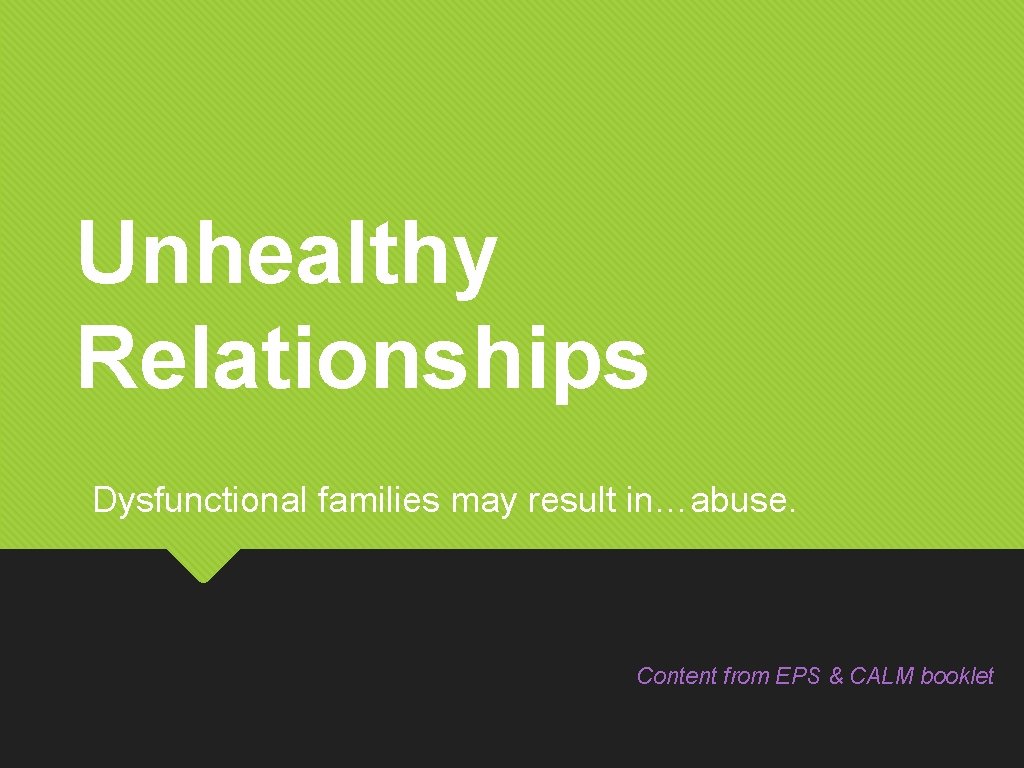 Unhealthy Relationships Dysfunctional families may result in…abuse. Content from EPS & CALM booklet 