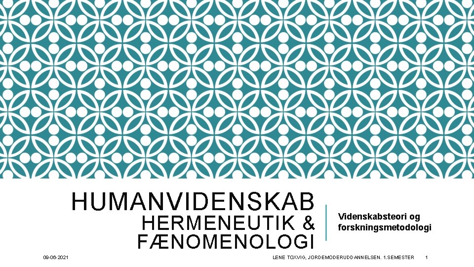 HUMANVIDENSKAB HERMENEUTIK & FÆNOMENOLOGI 09 -06 -2021 Videnskabsteori og forskningsmetodologi LENE TOXVIG, JORDEMODERUDDANNELSEN. 1.