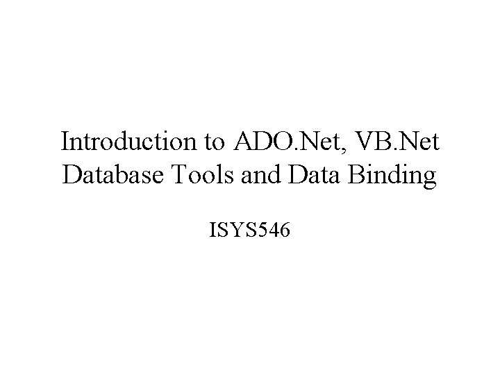 Introduction to ADO. Net, VB. Net Database Tools and Data Binding ISYS 546 