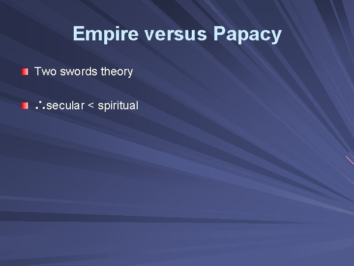 Empire versus Papacy Two swords theory ∴secular < spiritual 
