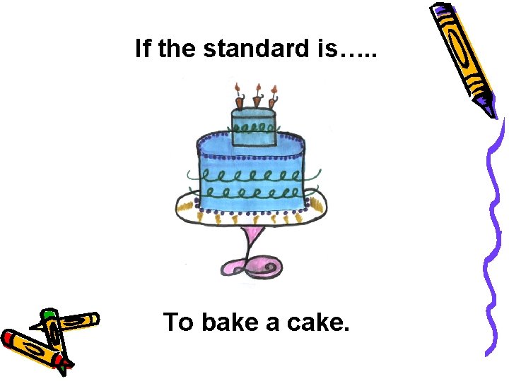 If the standard is…. . To bake a cake. 