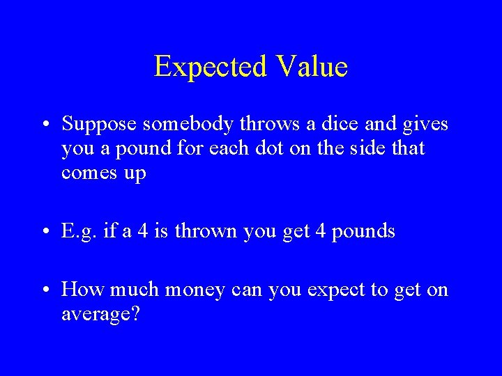 Expected Value • Suppose somebody throws a dice and gives you a pound for