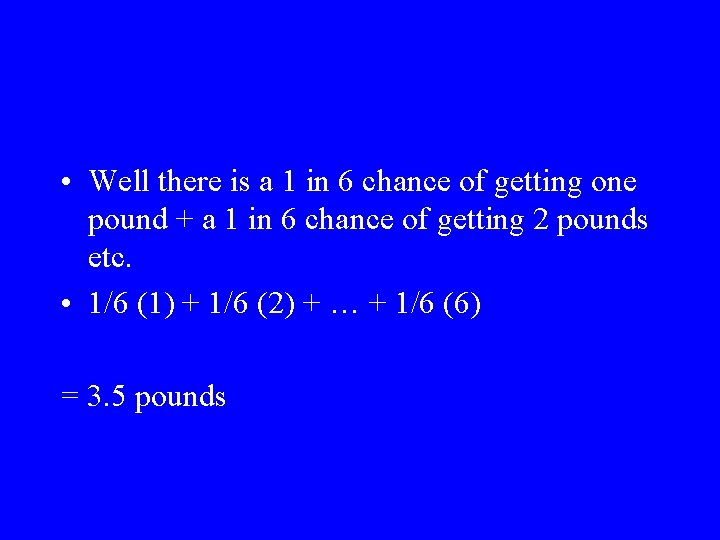  • Well there is a 1 in 6 chance of getting one pound